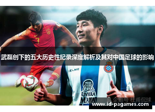 武磊创下的五大历史性纪录深度解析及其对中国足球的影响