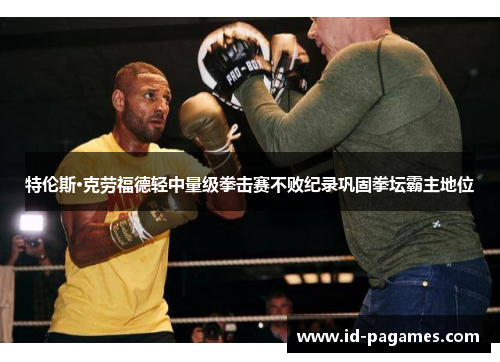 特伦斯·克劳福德轻中量级拳击赛不败纪录巩固拳坛霸主地位