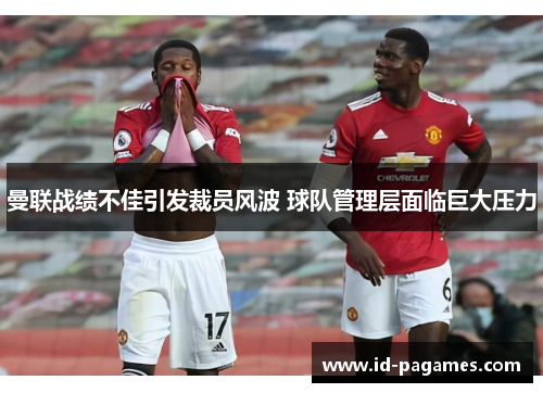 曼联战绩不佳引发裁员风波 球队管理层面临巨大压力