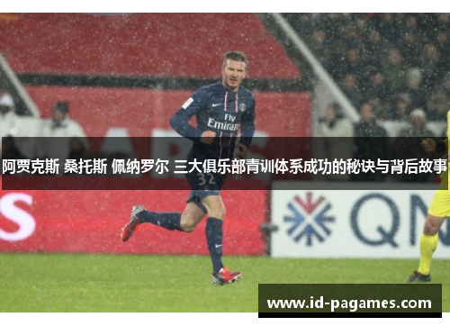 阿贾克斯 桑托斯 佩纳罗尔 三大俱乐部青训体系成功的秘诀与背后故事
