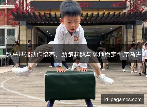 跳马基础动作培养，助跑起跳与落地稳定循序渐进